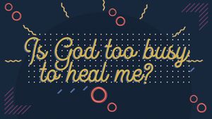 Is God Too Busy To Heal Me?