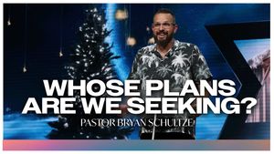 Whose Plan Are We Seeking? by Pastor Bryan Schultze