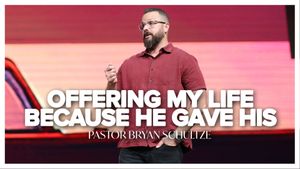 Offering My Life, Because He Gave His by Pastor Bryan Schultze