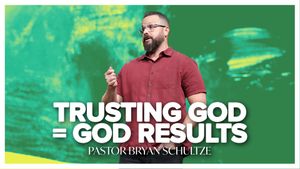 Fully Trusting In God, Produces God Results by Pastor Bryan Schultze
