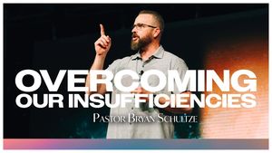 "Overcoming Our Insufficiencies" by Pastor Bryan Schultze