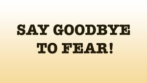 Say Goodbye To Fear!